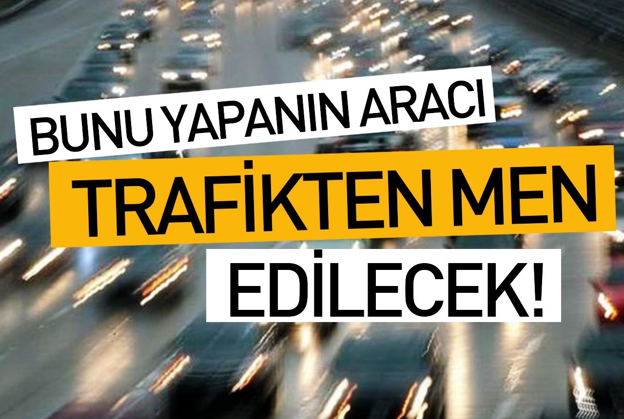 Bunu yapanın aracı trafikten men edilecek!