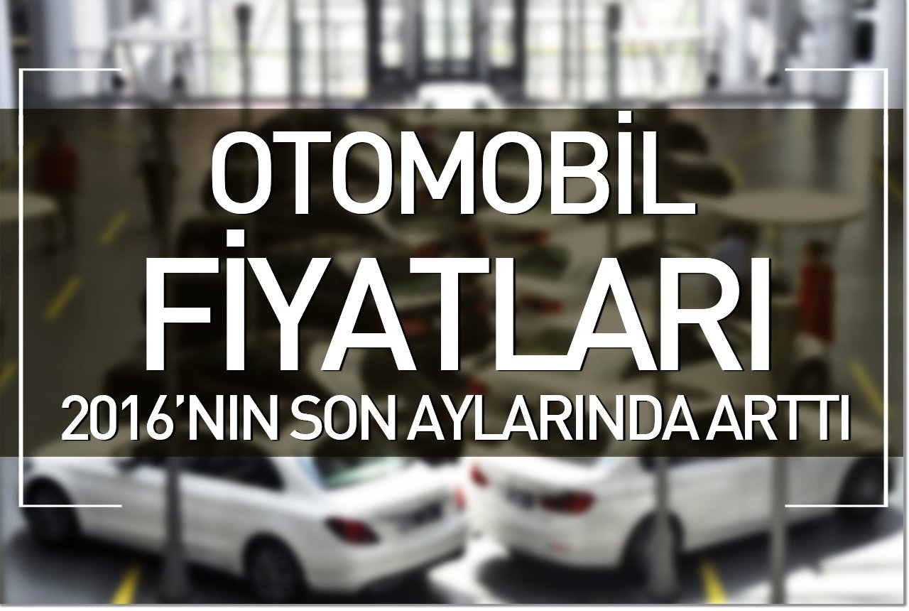 Otomobil fiyatları 2016'nın son aylarında arttı