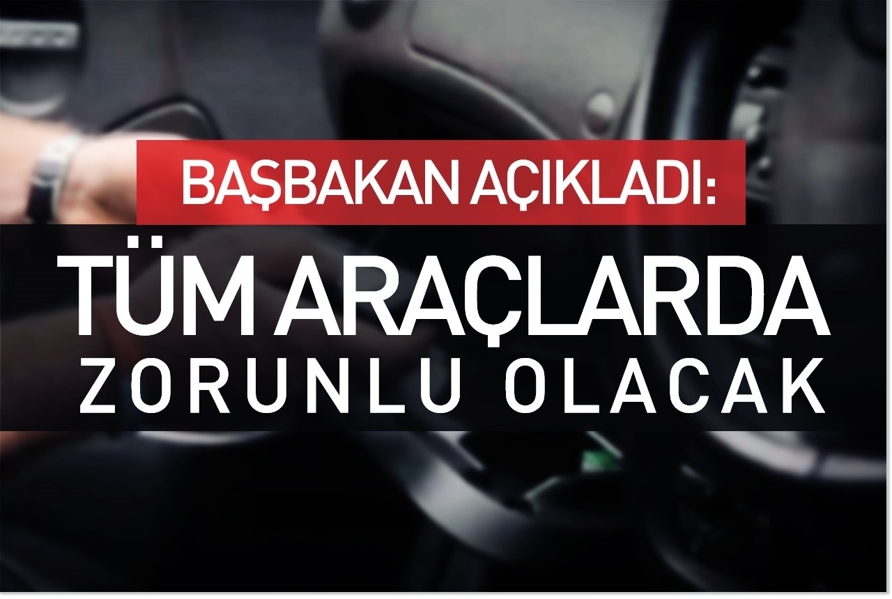 Başbakan açıkladı: Tüm araçlarda zorunlu olacak