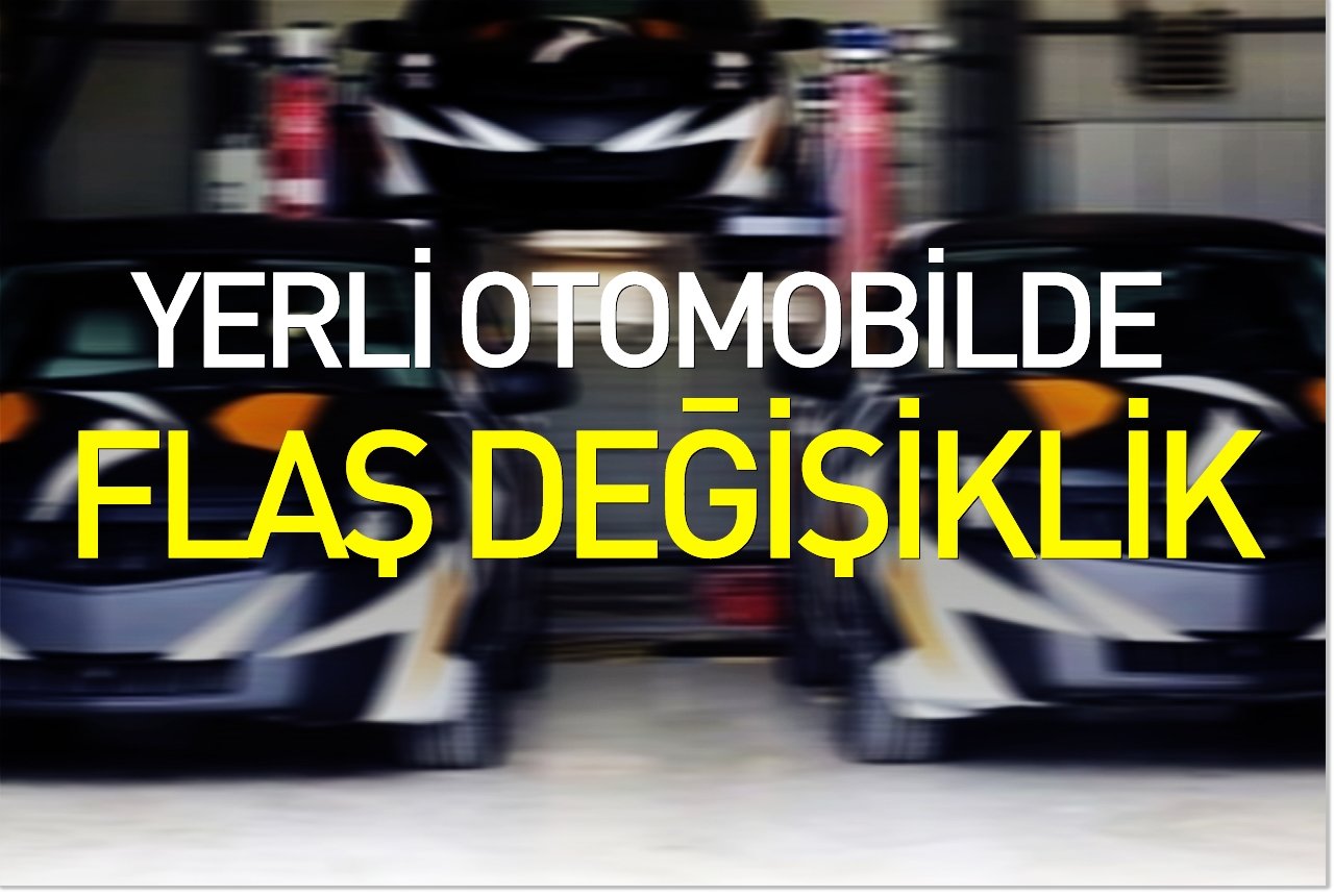Yerli otomobilde flaş değişiklik