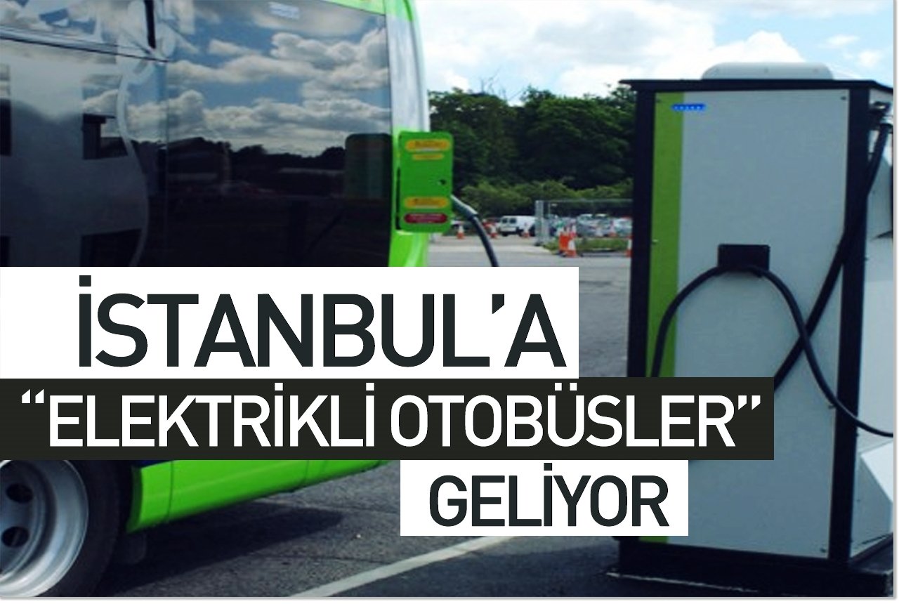 İstanbul'a "elektrikli otobüsler" geliyor