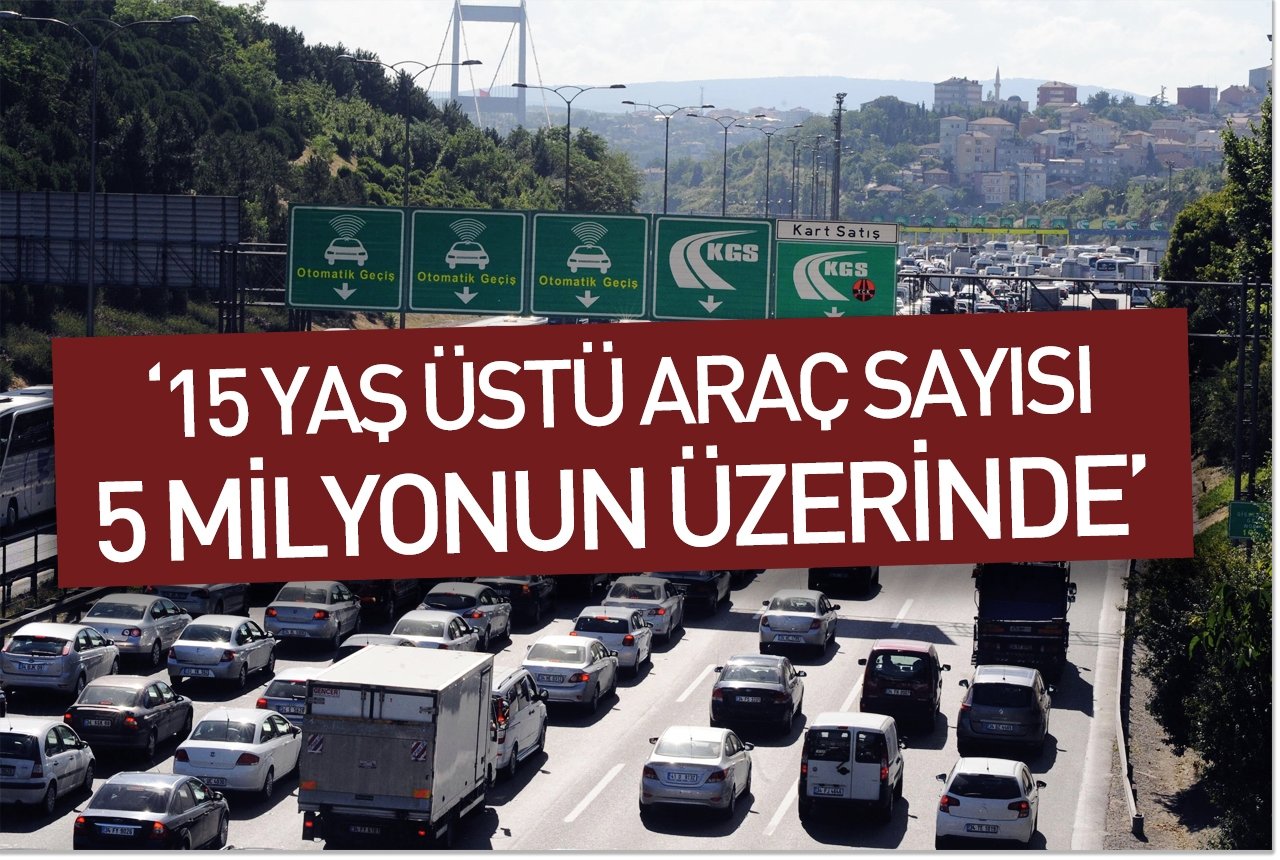 '15 yaş üstü araç sayısı 5 milyonun üzerinde'
