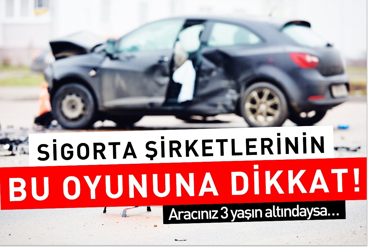 Sigorta şirketlerinin bu oyununa dikkat! Aracınız 3 yaşın altındaysa…