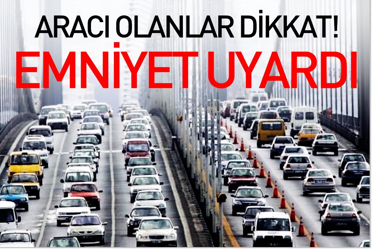 Aracı olanlar dikkat! Emniyet uyardı