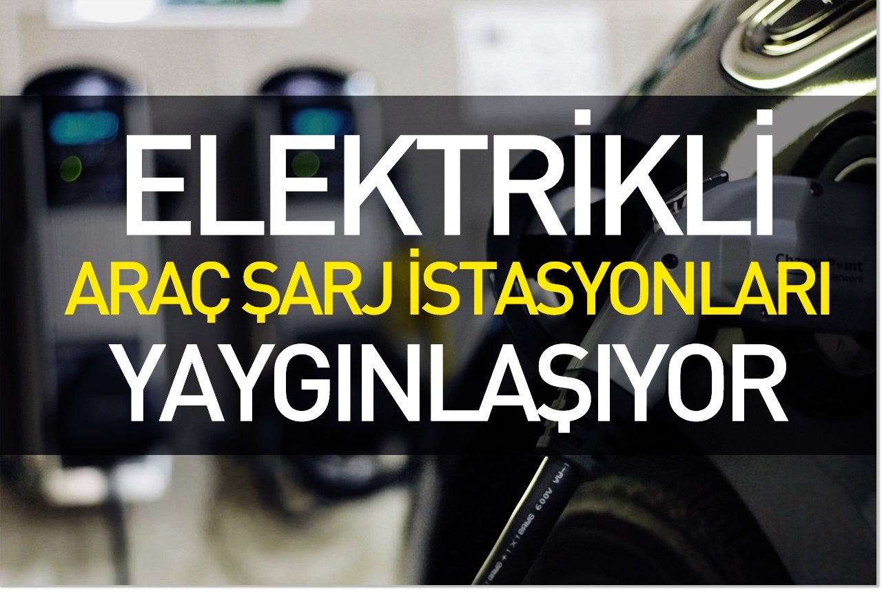 Elektrikli araç şarj istasyonları yaygınlaşıyor