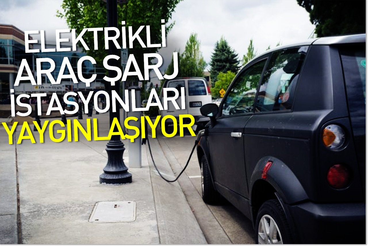 Elektrikli araç şarj istasyonları yaygınlaşıyor