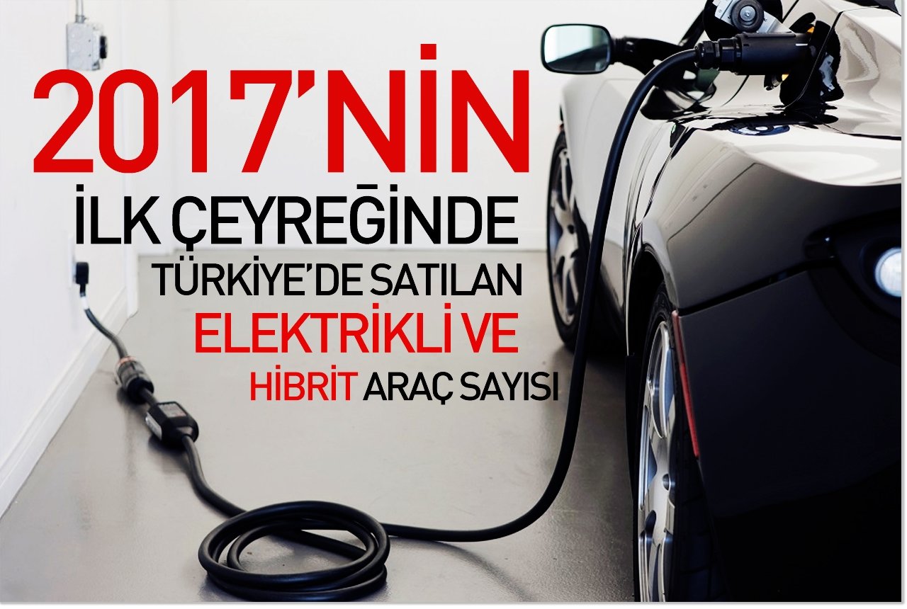 2017'nin ilk çeyreğinde Türkiye'de satılan elektrikli ve hibrit araç sayısı