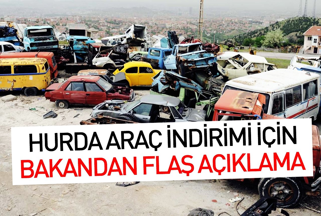 Hurda araç indirimi için bakandan flaş açıklama!