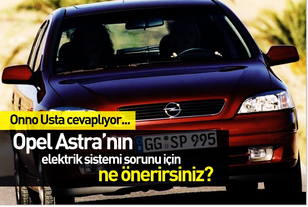 Opel Astra’nın elektrik sistemi sorunu için ne önerirsiniz?
