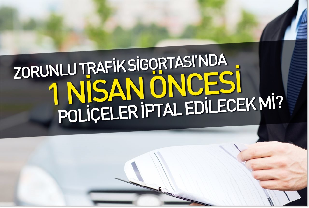 Zorunlu Trafik Sigortası'nda 1 Nisan öncesi poliçeler iptal edilecek mi?