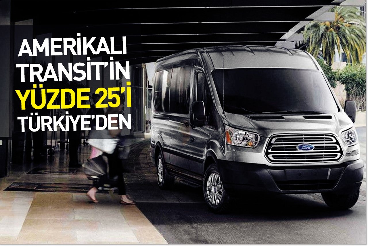 Amerikalı Transit’in yüzde 25’i Türkiye’den