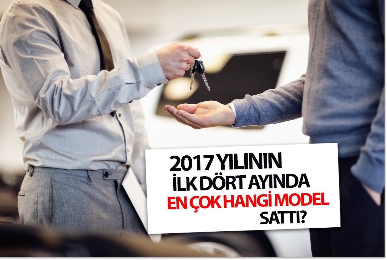 2017 yılının ilk dört ayında en çok hangi model sattı?