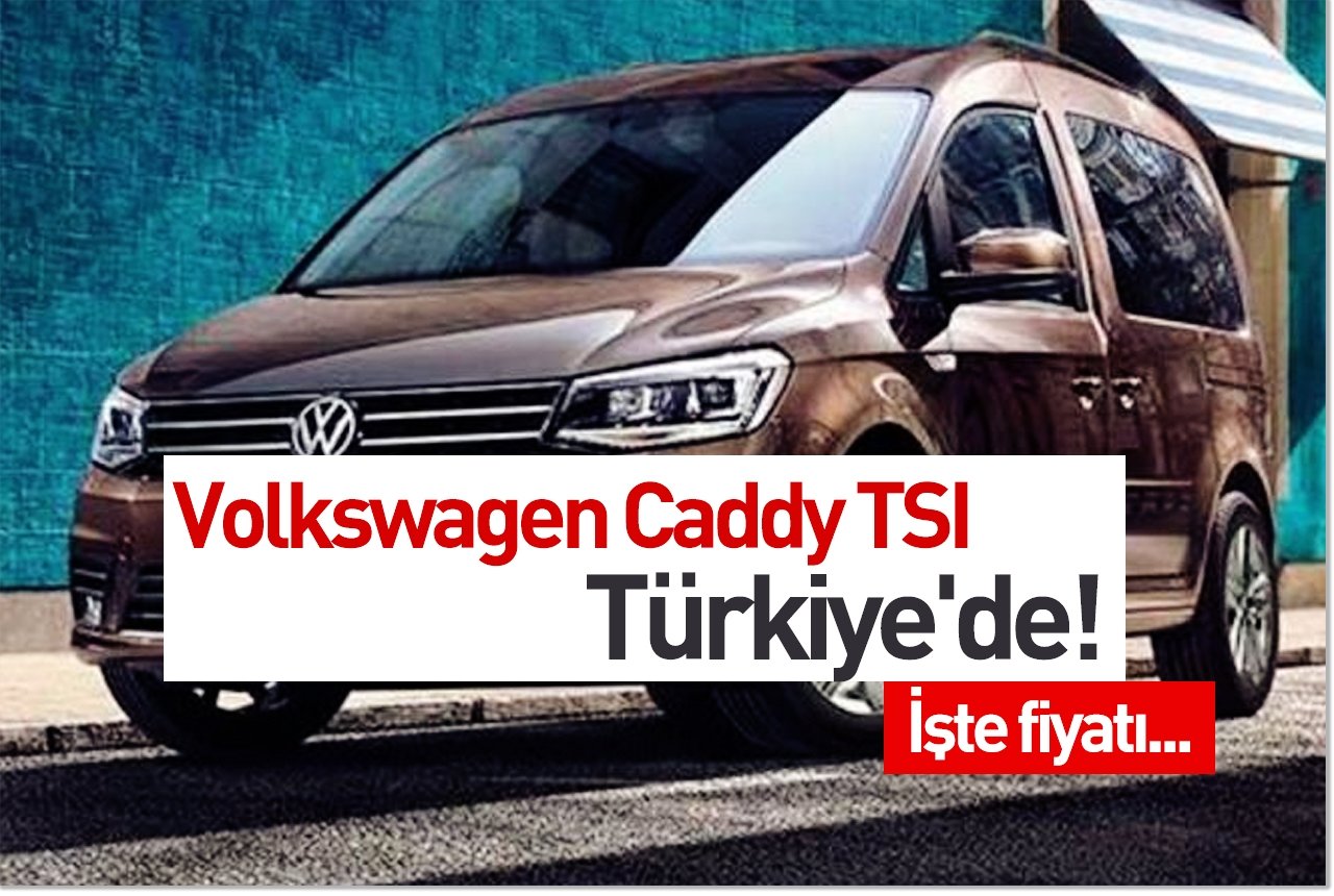 Volkswagen Caddy TSI Türkiye'de! İşte fiyatı...