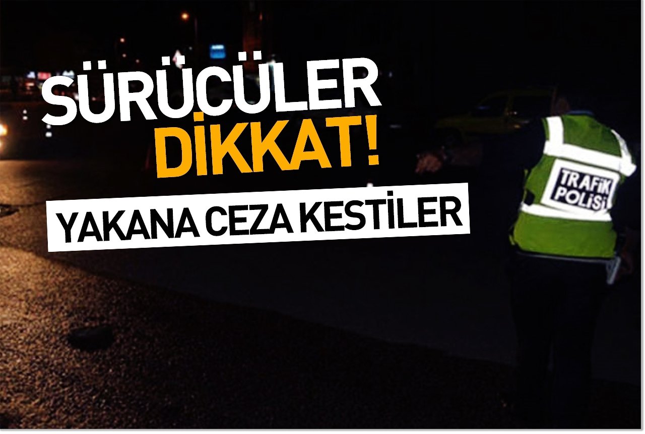Sürücüler dikkat! Yakana ceza kestiler